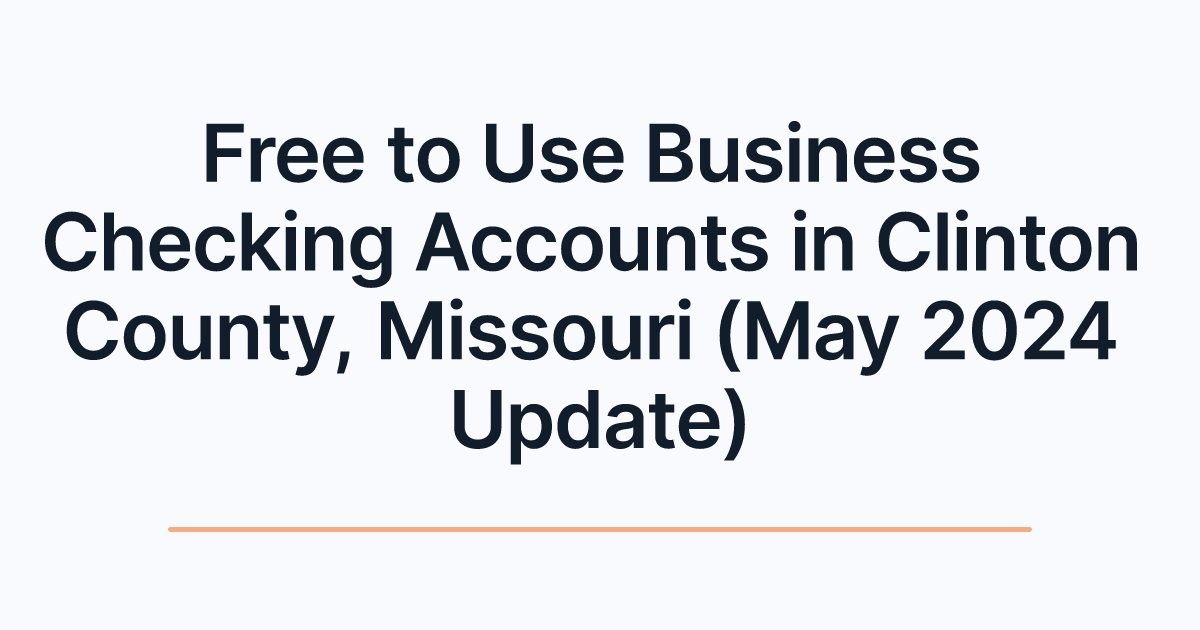 Free to Use Business Checking Accounts in Clinton County, Missouri (May 2024 Update)